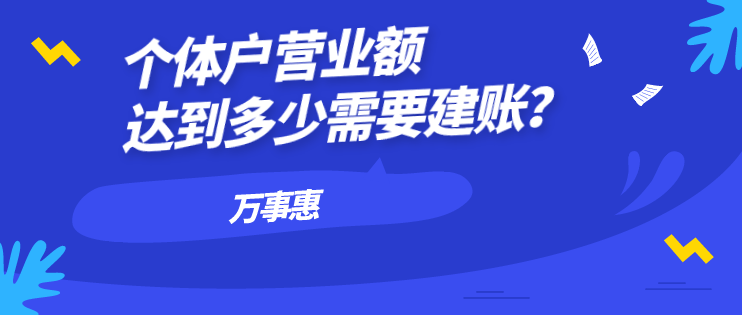 個體戶營業(yè)額達到多少需要建賬？-萬事惠財務(wù)