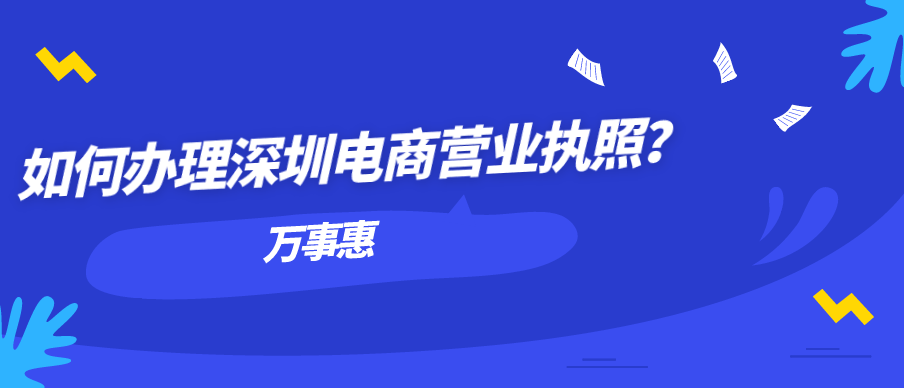 如何辦理深圳電商營業(yè)執(zhí)照？-萬事惠