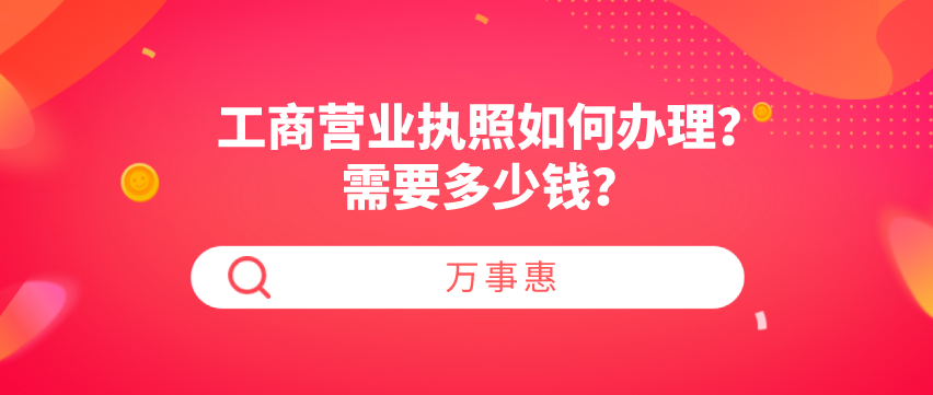 工商營業(yè)執(zhí)照如何辦理？需要多少錢？-萬事惠