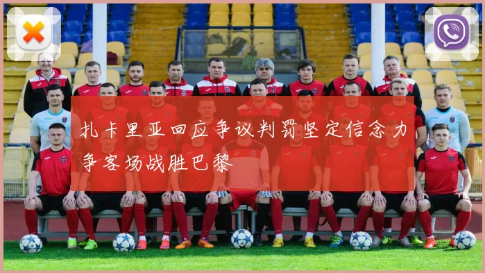 扎卡里亚回应争议判罚坚定信念力争客场战胜巴黎