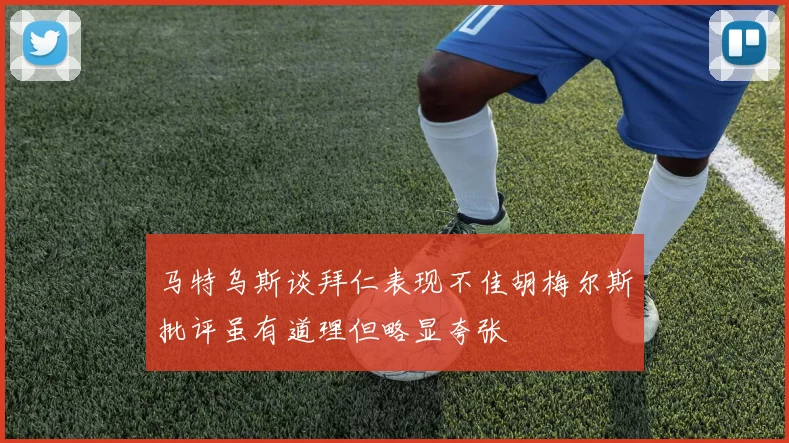 马特乌斯谈拜仁表现不佳胡梅尔斯批评虽有道理但略显夸张