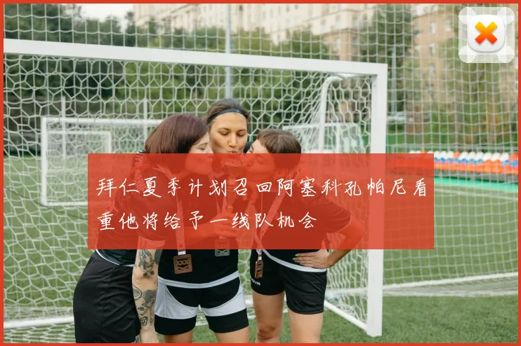 拜仁夏季计划召回阿塞科孔帕尼看重他将给予一线队机会