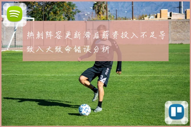 热刺阵容更新滞后薪资投入不足导致八大致命错误分析