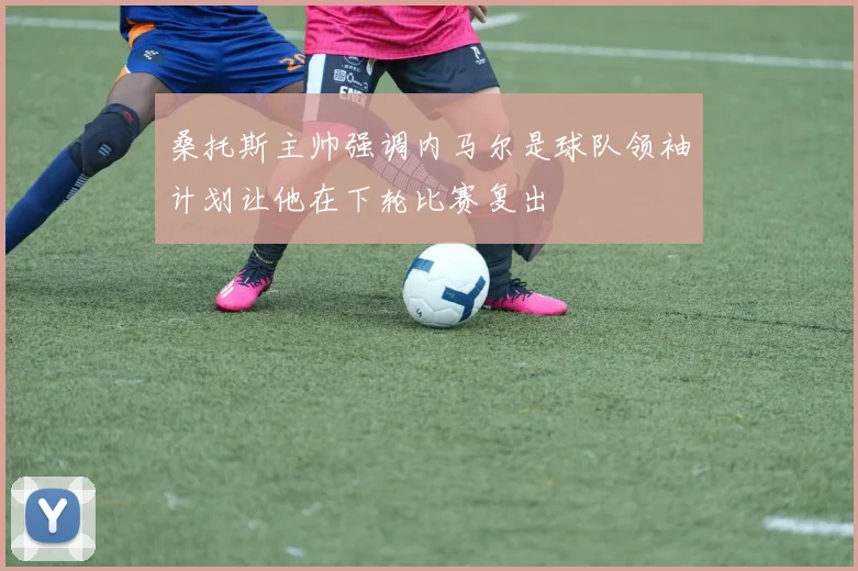桑托斯主帅强调内马尔是球队领袖计划让他在下轮比赛复出