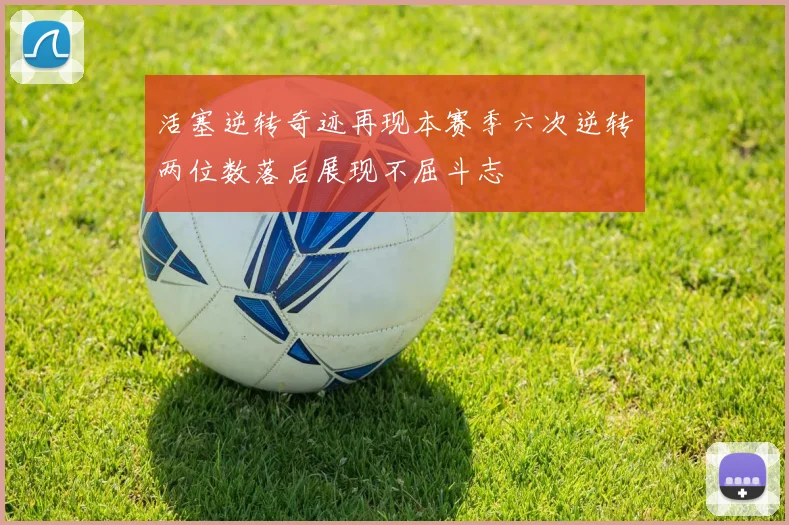 活塞逆转奇迹再现本赛季六次逆转两位数落后展现不屈斗志