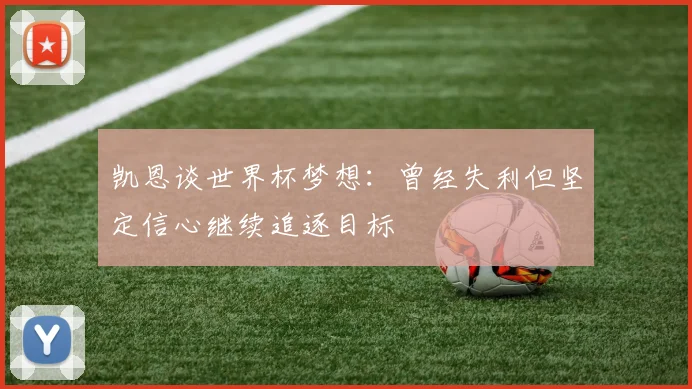 凯恩谈世界杯梦想：曾经失利但坚定信心继续追逐目标