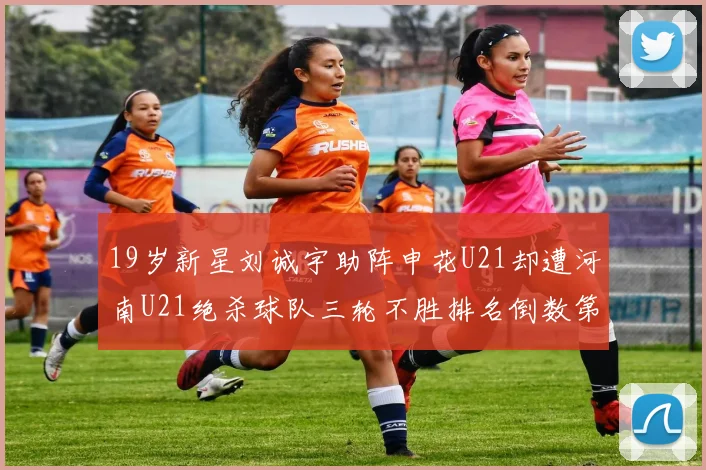 19岁新星刘诚宇助阵申花U21却遭河南U21绝杀球队三轮不胜排名倒数第二