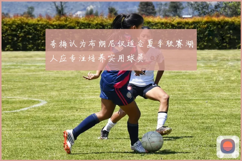 夸梅认为布朗尼仅适合夏季联赛湖人应专注培养实用球员