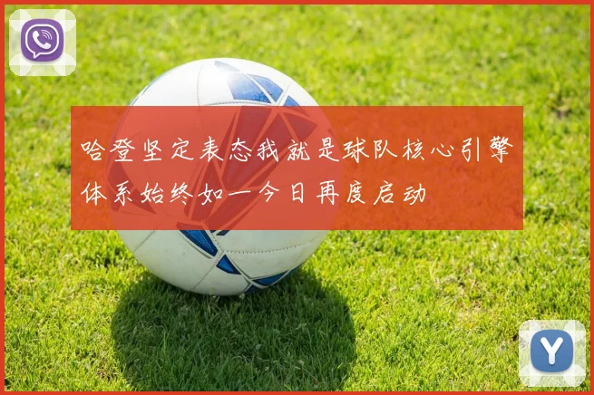 哈登坚定表态我就是球队核心引擎体系始终如一今日再度启动