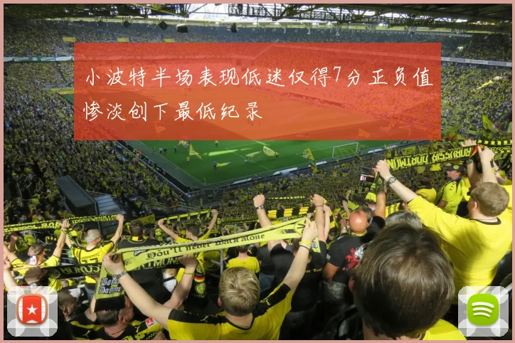 小波特半场表现低迷仅得7分正负值惨淡创下最低纪录