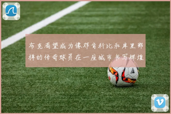 布克渴望成为像邓肯科比和库里那样的传奇球员在一座城市书写辉煌