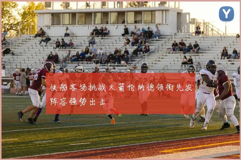 快船客场挑战火箭伦纳德领衔先发阵容强势出击