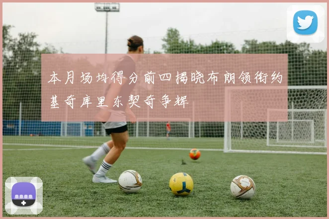 本月场均得分前四揭晓布朗领衔约基奇库里东契奇争辉