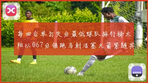 每回合单打失分最低球队排行榜太阳以067分领跑马刺活塞火箭紧随其后
