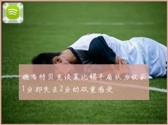 施洛特贝克谈莱比锡平局认为收获1分却失去2分的双重感受