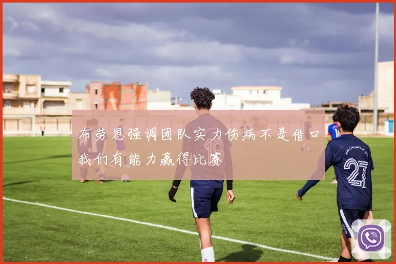 布劳恩强调团队实力伤病不是借口我们有能力赢得比赛