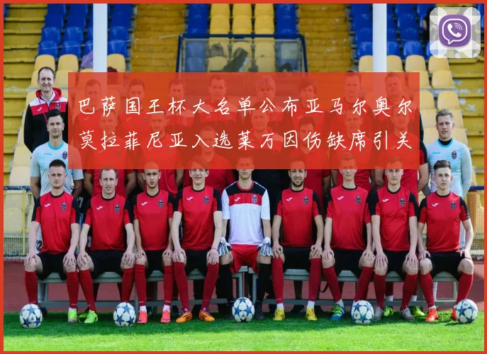 巴萨国王杯大名单公布亚马尔奥尔莫拉菲尼亚入选莱万因伤缺席引关注