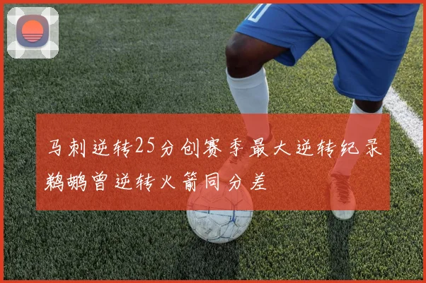 马刺逆转25分创赛季最大逆转纪录鹈鹕曾逆转火箭同分差