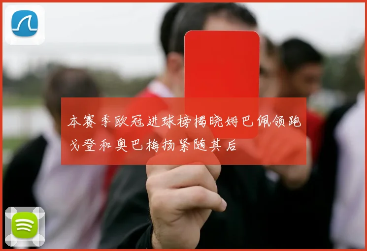 本赛季欧冠进球榜揭晓姆巴佩领跑戈登和奥巴梅扬紧随其后