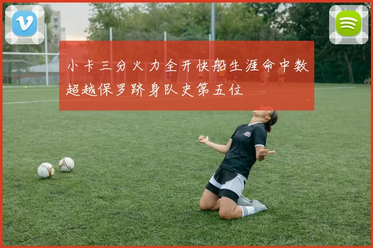 小卡三分火力全开快船生涯命中数超越保罗跻身队史第五位