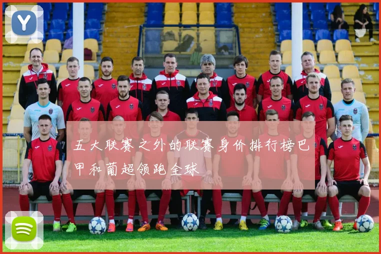 五大联赛之外的联赛身价排行榜巴甲和葡超领跑全球
