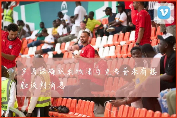 罗马诺确认利物浦与克洛普未有接触谈判消息