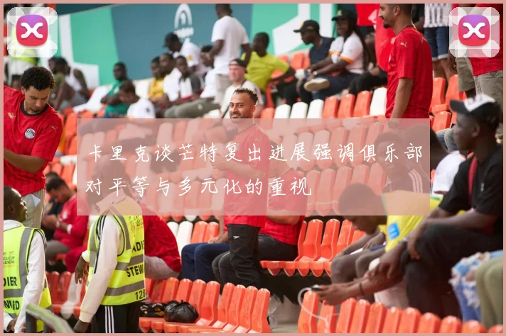 卡里克谈芒特复出进展强调俱乐部对平等与多元化的重视